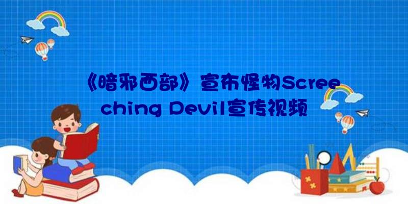 《暗邪西部》宣布怪物Screeching